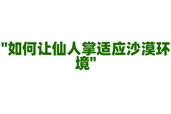 "如何让仙人掌适应沙漠环境"